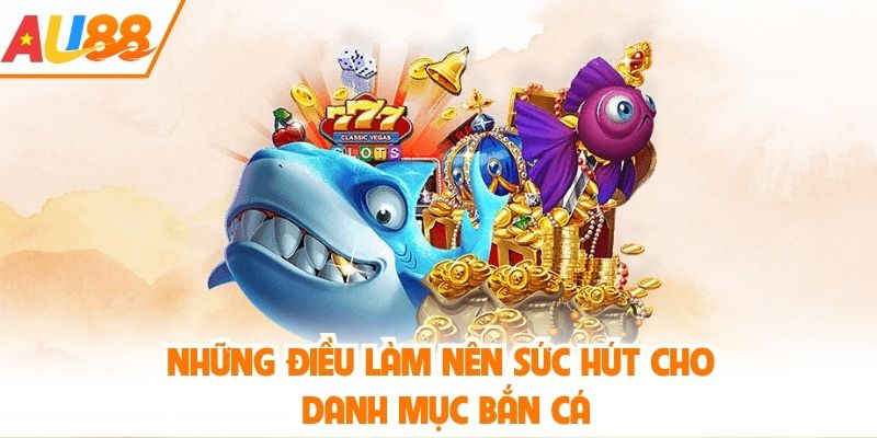 Những điều làm nên sức hút cho danh mục bắn cá